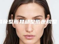 耳朵整形耳部整形医院整形推荐:耳朵整形耳部整形医院前30位整形技术哪家好