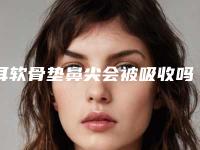耳软骨垫鼻尖会被吸收吗 教你降低耳软骨垫鼻子的吸收率