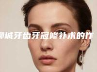聊城牙齿牙冠修补术的作用维持久