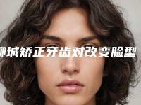 聊城矫正牙齿对改变脸型大术效果怎么样,多少钱