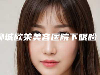 聊城欧莱美容医院下眼睑红色肿块手术多少钱,效果好