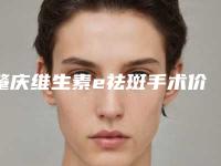 肇庆维生素e祛斑手术价格会不会很贵