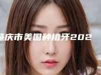 肇庆市美国种植牙2025项目费用曝光-肇庆市美国种植牙价格