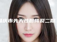 肇庆市先天性唇腭裂二期手术医院排名榜前十位超全榜单更新(肇庆市先天性唇腭裂二期手术整形医院)