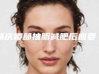 肇庆腰部抽脂减肥后应要怎么护理