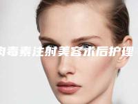 肉毒素注射美容术后护理有啥讲究「肉毒素注射美容矫正以后该如何护理」