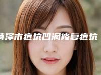 菏泽市痘坑凹洞修复痘坑医生上榜清单前十佳哪个比较靠谱(董桂玲医生实力UP)