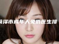 菏泽市成年人兔唇医生排名十强实力对比-菏泽市成年人兔唇医生