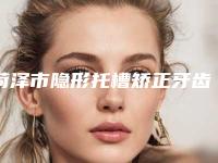 菏泽市隐形托槽矫正牙齿口腔医生上榜名单前十哪位名气高-高青华医生医美5强实力口碑盘点-附价格