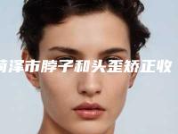 菏泽市脖子和头歪矫正收费标准一览表(脖子和头歪矫正整容费用一般是多少)