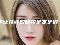 芭比娃娃双眼皮是不是很危险,芭比娃娃双眼皮术风险指数