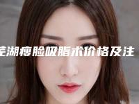 芜湖瘦脸吸脂术价格及注意事项