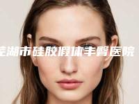 芜湖市硅胶假体丰臀医院口碑排行榜top10强技术流派(芜湖市硅胶假体丰臀整形医院)