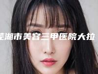 芜湖市美容三甲医院大拉皮提升手术(芜湖市第二人民医院整形科告诉你哪个好且实惠)