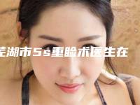 芜湖市5s重睑术医生在榜清单五位正规资料已备好_供您选择-芜湖市孔雷整形医生