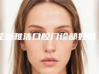 芜湖雅洁口腔门诊部好吗-价位表崭新新鲜一览