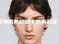 芜湖脂肪移植丰唇术前准备及术后护理事项有哪些