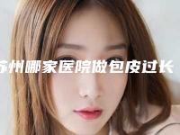 苏州哪家医院做包皮过长切除口碑好?