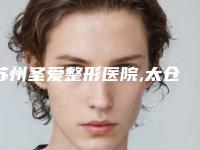 苏州圣爱整形医院,太仓俪人整形门诊部哪家好一目了然