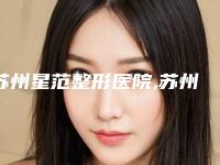 苏州星范整形医院,苏州恋微医疗美容诊所口碑、实力充分PK