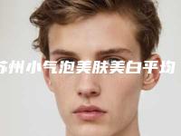 苏州小气泡美肤美白平均收费标准
