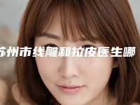 苏州市线雕和拉皮医生哪位可靠-李弼伟整形医生深受爱美者信赖