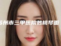 苏州市三甲医院妙桃琴面假体隆胸手术有哪些呢(苏州市吴江区第二人民医院整形美容科是明星医生)