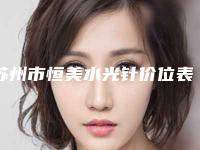 苏州市恒美水光针价位表抢鲜出炉(恒美水光针均价为:1931元)