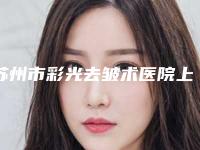 苏州市彩光去皱术医院上榜名单顾客说超级喜欢（苏州美立方医疗美容凭实力拔得头筹）