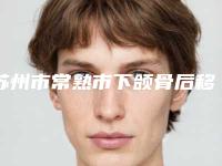 苏州市常熟市下颌骨后移口碑好的医院是哪个!常熟市下颌骨后移整形医院你都知道哪几家