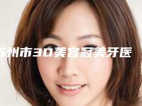 苏州市3D美容冠美牙医生排名十强哪个比较靠谱-苏州市3D美容冠美牙口腔医生