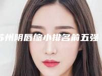 苏州阴唇缩小排名前五强医院公示!常熟第二人民医院等实力揭秘