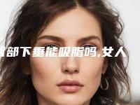 臀部下垂能吸脂吗,女人臀部下垂能吸脂吗