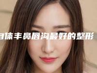 自体丰鼻唇沟最好的整形医生百色市(廖明华医生靠谱正规医美专家)