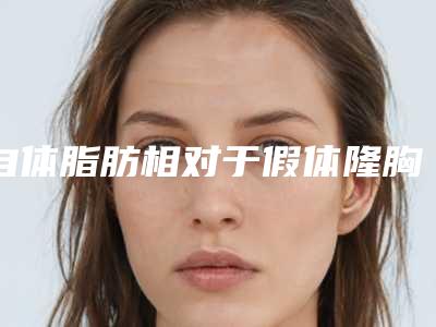 自体脂肪相对于假体隆胸的优点