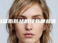 自体脂肪祛唇纹有哪些优势（自体脂肪和玻尿酸丰唇哪个好）