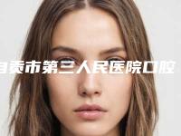 自贡市第三人民医院口腔科靠谱吗擅长项目 价格表-牙龈乳突3886-6476元