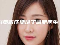 自贡市压缩饼干减肥医生排名前十名发布-黄丽医生等口碑实力-价格表