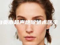 自贡市超声炮除皱术医生排行榜十强口碑良好-邱医生专家值得选择