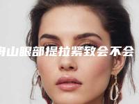 舟山眼部提拉紧致会不会影响面部神经