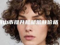 舟山市提升脸部肌肤价格表全览-舟山市提升脸部肌肤价格行情