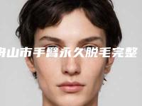 舟山市手臂永久脱毛完整价格表抢先看-舟山市手臂永久脱毛整形手术价格多少钱