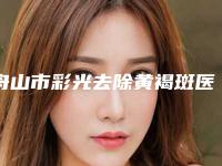 舟山市彩光去除黄褐斑医生排行榜前十强精品之选（李进舟医生技术专业盘点）