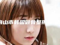 舟山市韩国颧骨整形医生排行榜前十强实力强悍-舟山市韩国颧骨整形整形医生