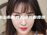 舟山市韩式五点双眼皮医院上榜清单top10强势出炉(舟山市韩式五点双眼皮整形医院)