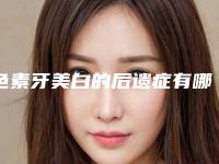 色素牙美白的后遗症有哪些「色素牙美白手术可能会出现这些后遗症」