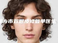 萍乡市双眼皮修复单医生排名榜前四抢先发布一览-邹玉美医生手术靠谱吗