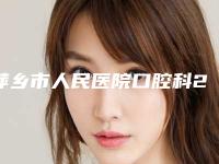 萍乡市人民医院口腔科2025价格(费用)在线咨询-前突牙齿整形2956-16547元