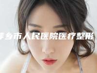 萍乡市人民医院医疗整形科局部抽脂减肥两位医生推荐-附整形价格价位表