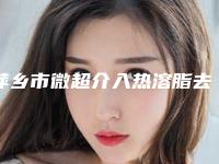 萍乡市微超介入热溶脂去眼袋医院排名榜快速盘点(萍乡丽芙医疗美容诊所实力与口碑超好)